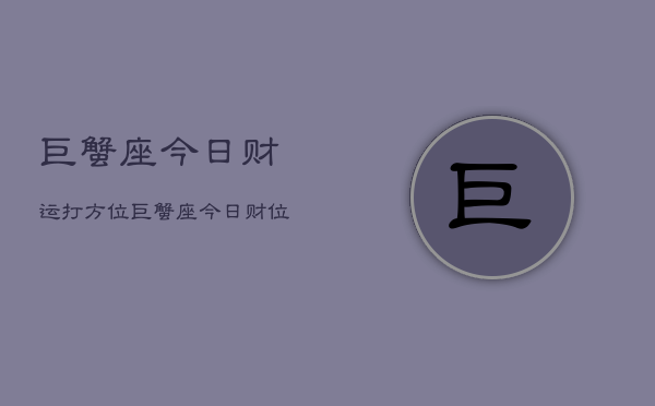 巨蟹座今日财运打方位，巨蟹座今日财位指南  第1张