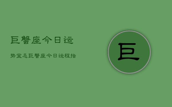巨蟹座今日运势宜忌，巨蟹座今日运程指南  第1张