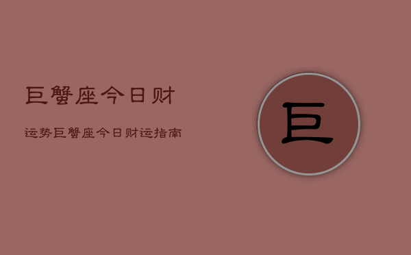 巨蟹座今日财运势，巨蟹座今日财运指南