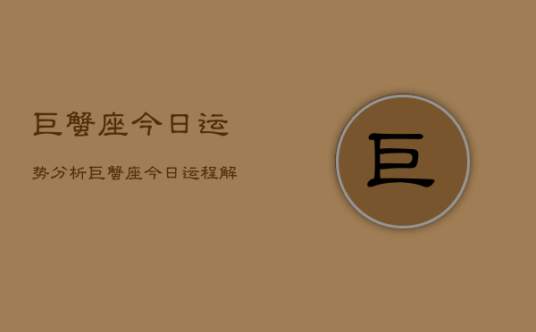 巨蟹座今日运势分析，巨蟹座今日运程解析  第1张