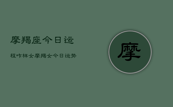 摩羯座今日运程咋样女，摩羯女今日运势  第1张