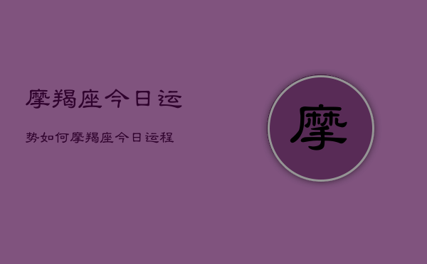 摩羯座今日运势如何，摩羯座今日运程  第1张