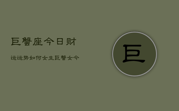 巨蟹座今日财运运势如何女生，巨蟹女今日财运指南  第1张