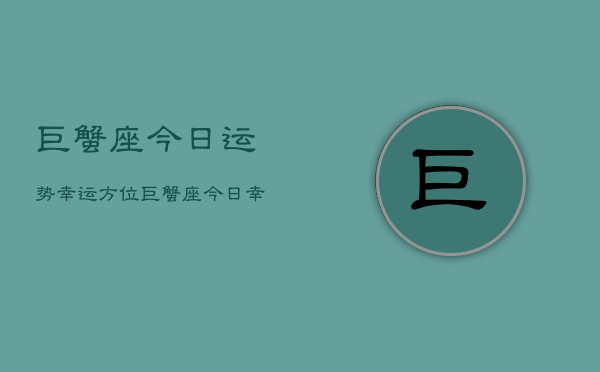 巨蟹座今日运势幸运方位，巨蟹座今日幸运指南  第1张