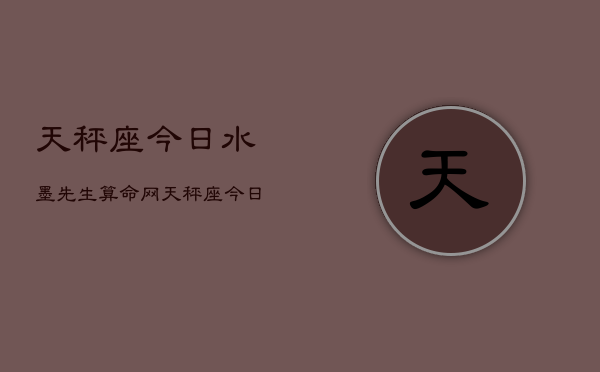 天秤座今日水墨先生算命网，天秤座今日运势指南  第1张
