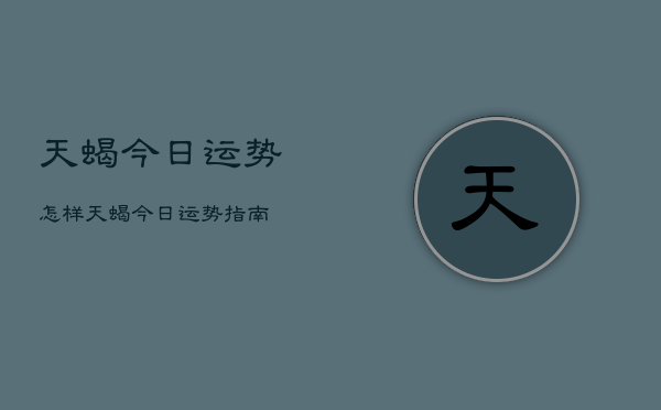 天蝎今日运势怎样，天蝎今日运势指南  第1张