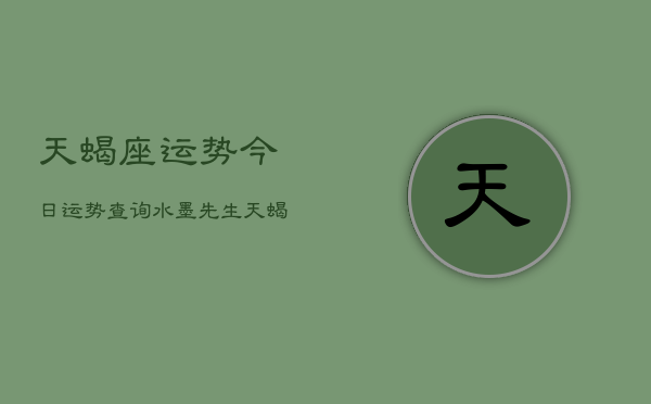 天蝎座运势今日运势查询水墨先生，天蝎座今日运势速览  第1张