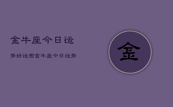 金牛座今日运势好运图，金牛座今日运势  第1张