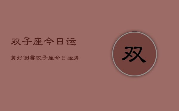 双子座今日运势好倒霉，双子座今日运势如何  第1张