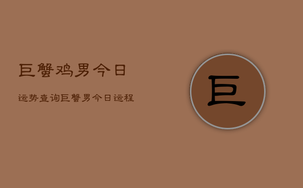 巨蟹鸡男今日运势查询，巨蟹男今日运程详细查询  第1张