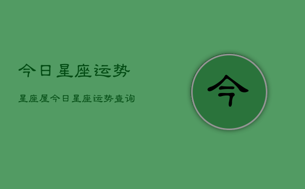 今日星座运势星座屋，今日星座运势查询  第1张