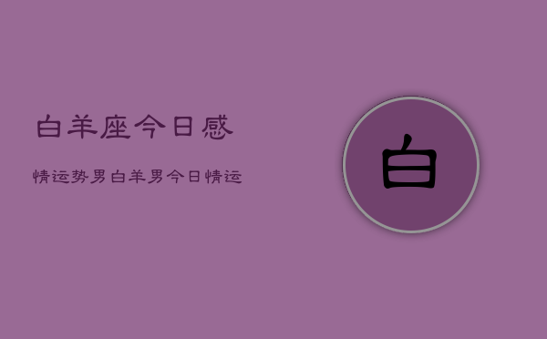 白羊座今日感情运势男，白羊男今日爱情运如何  第1张