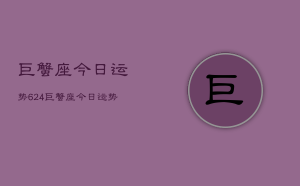 巨蟹座今日运势624，巨蟹座今日运势查询6月24日  第1张
