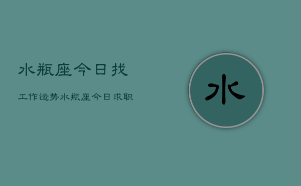 水瓶座今日找工作运势，水瓶座今日求职运分析  第1张