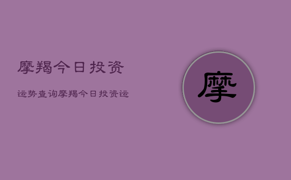 摩羯今日投资运势查询，摩羯今日投资运程如何  第1张