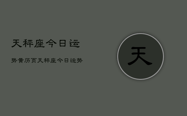 天秤座今日运势黄历页，天秤座今日运势查询黄历  第1张