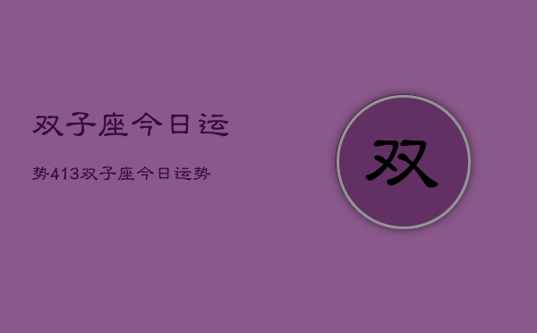 双子座今日运势413，双子座今日运势  第1张