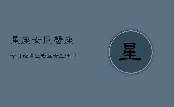 星座女巨蟹座今日运势，巨蟹座女生今日运程  第1张