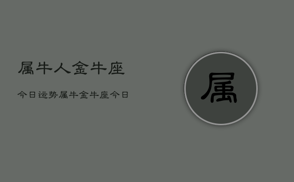 属牛人金牛座今日运势，属牛金牛座今日运程  第1张