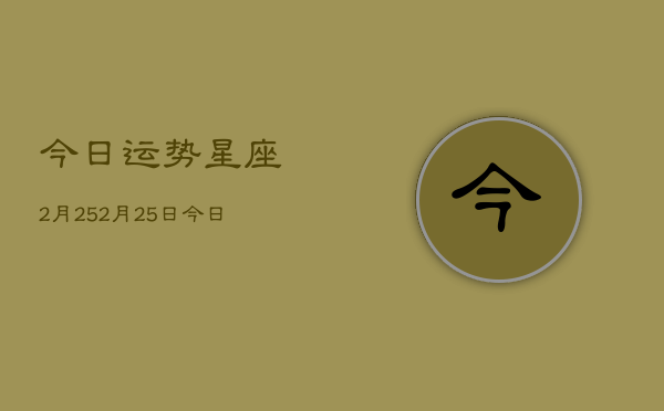 今日运势星座2月25，2月25日今日星座运势查询  第1张
