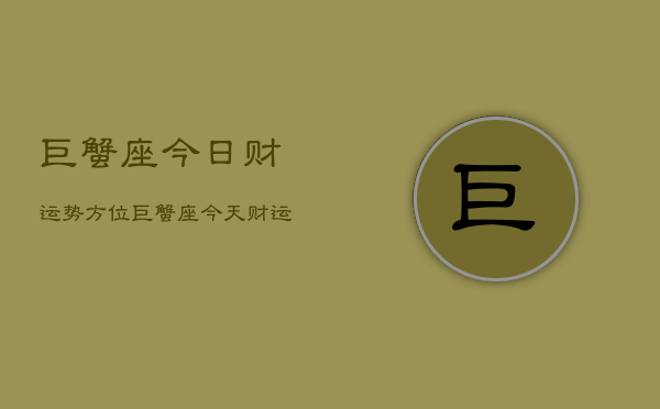 巨蟹座今日财运势方位，巨蟹座今天财运方向  第1张