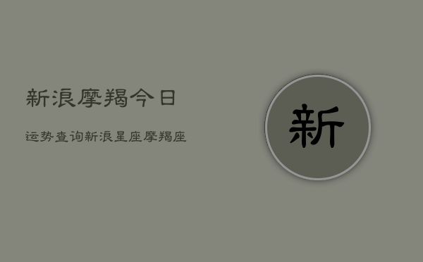 新浪摩羯今日运势查询，新浪星座摩羯座今日运势查询  第1张