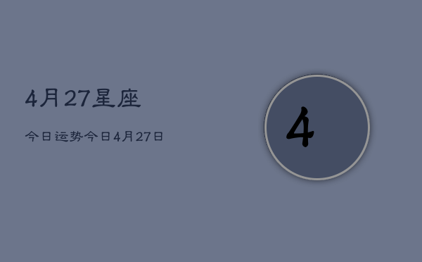 4月27星座今日运势，今日4月27日星座运程查询  第1张