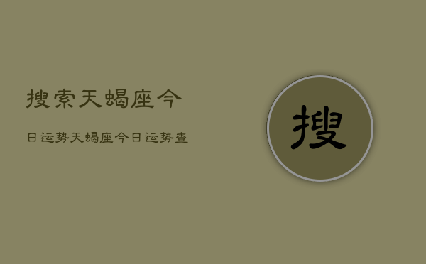 搜索天蝎座今日运势，天蝎座今日运势查询  第1张