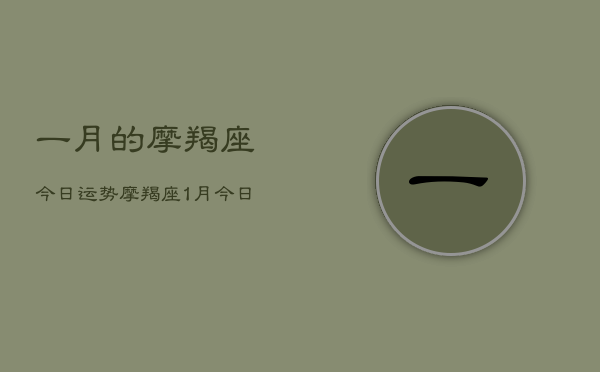 一月的摩羯座今日运势，摩羯座1月今日运势查询  第1张