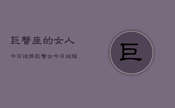 巨蟹座的女人今日运势，巨蟹女今日运程如何  第1张