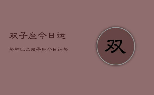 双子座今日运势神巴巴，双子座今日运势查询神巴巴  第1张