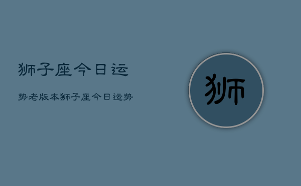 狮子座今日运势老版本，狮子座今日运势老版本  第1张