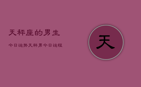 天秤座的男生今日运势，天秤男今日运程如何  第1张