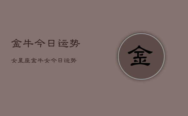 金牛今日运势女星座，金牛女今日运势  第1张