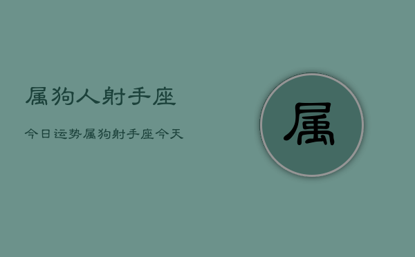 属狗人射手座今日运势，属狗射手座今天运气怎么样  第1张
