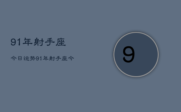 91年射手座今日运势，91年射手座今日爱情运  第1张
