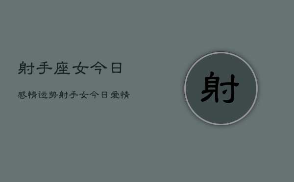射手座女今日感情运势，射手女今日爱情运如何  第1张