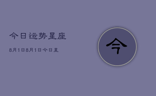 今日运势星座8月1日，8月1日今日星座运势查询  第1张