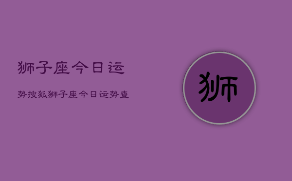 狮子座今日运势搜狐，狮子座今日运势查询  第1张