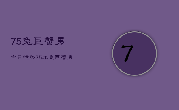 75兔巨蟹男今日运势，75年兔巨蟹男今日运程  第1张