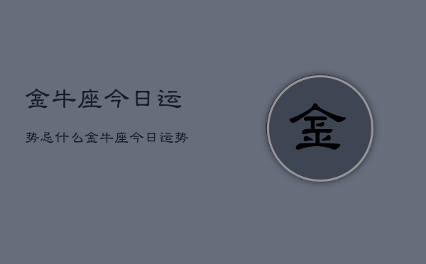 金牛座今日运势忌什么，金牛座今日运势  第1张