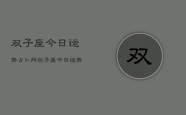 双子座今日运势占卜网，双子座今日运势  第1张