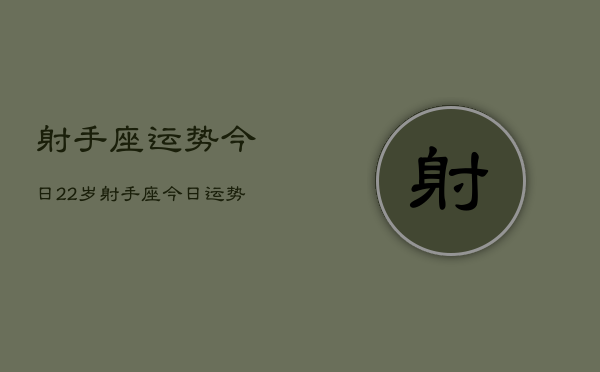 射手座运势今日22岁，射手座今日运势  第1张