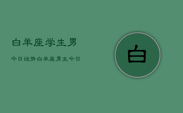 白羊座学生男今日运势，白羊座男生今日学习运  第1张