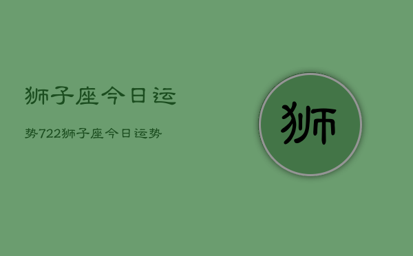 狮子座今日运势722，狮子座今日运势查询7月22日  第1张