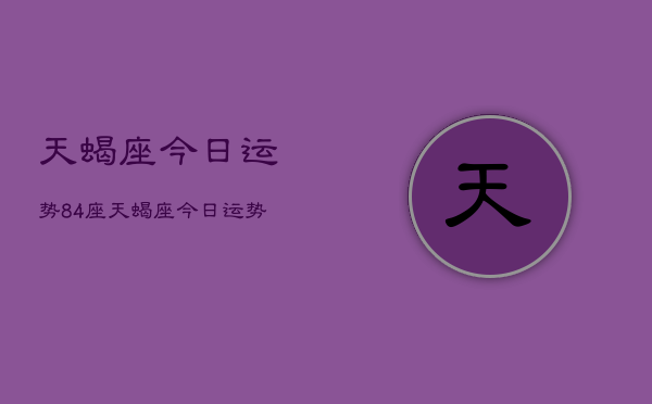 天蝎座今日运势84座，天蝎座今日运势  第1张