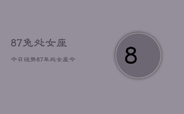 87兔处女座今日运势，87年处女座今日运程  第1张