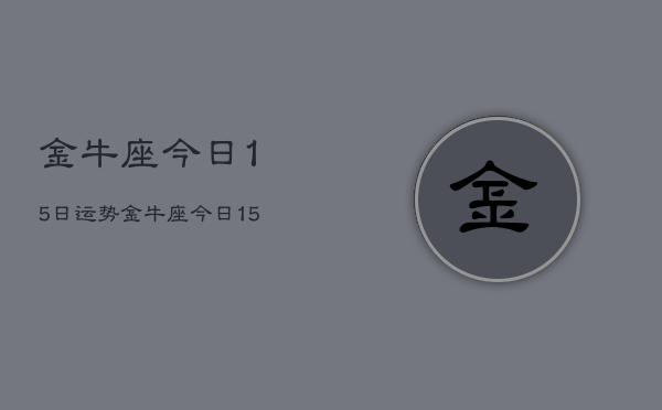 金牛座今日15日运势，金牛座今日15日运势  第1张