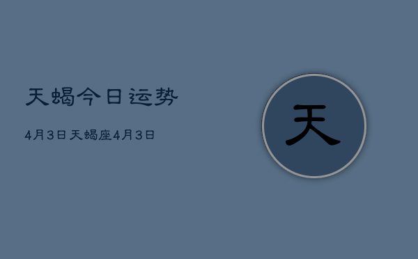 天蝎今日运势4月3日，天蝎座4月3日运程  第1张