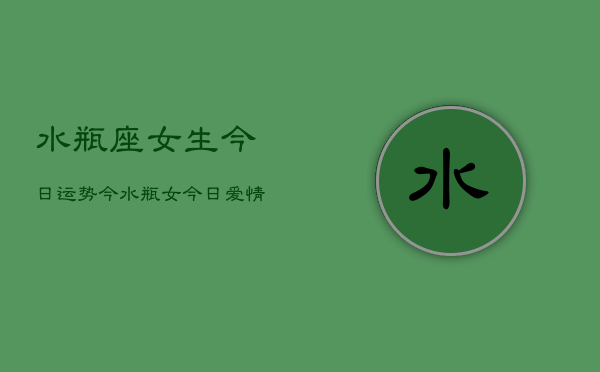 水瓶座女生今日运势今，水瓶女今日爱情运势如何  第1张